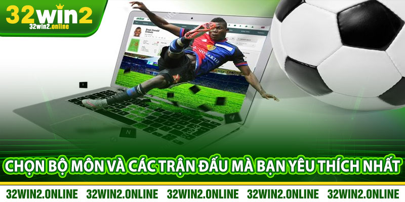 Chọn Bộ Môn Và Các Trận Đấu Mà Bạn Yêu Thích Nhất