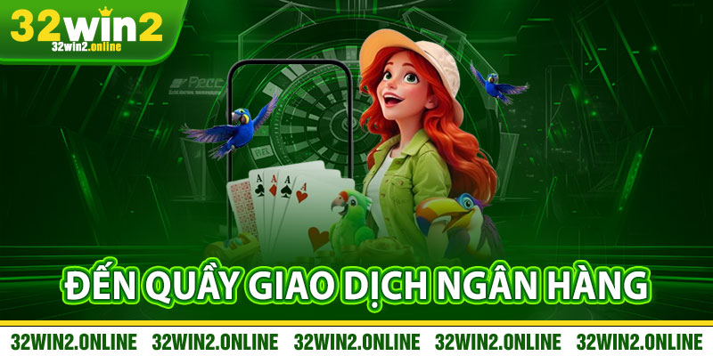 Đến quầy giao dịch ngân hàng để nạp tiền 32win2
