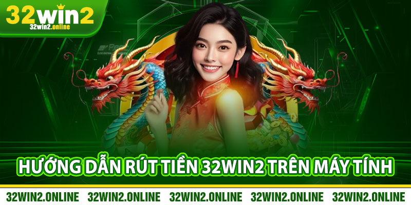 Hướng Dẫn Cách Rút Tiền 32win2 Bằng Máy Tính