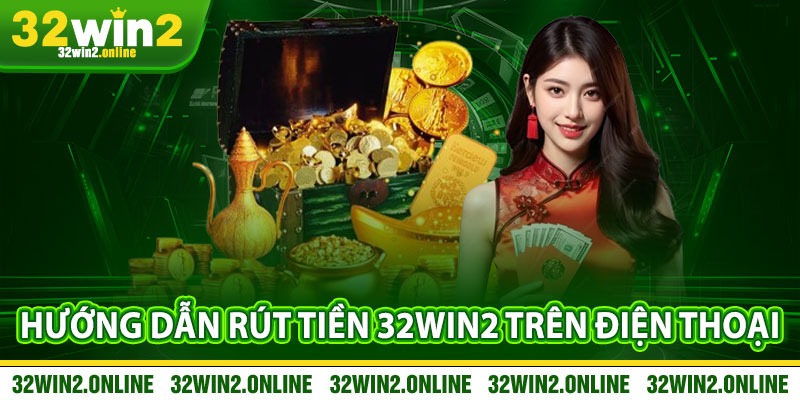 Hướng Dẫn Rút Tiền 32win2 Chi Tiết Trên Điện Thoại