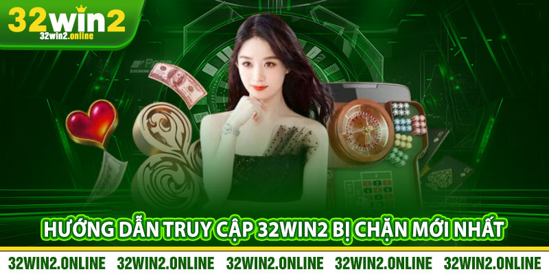 Hướng Dẫn Truy Cập 32win2 Bị Chặn Mới Nhất
