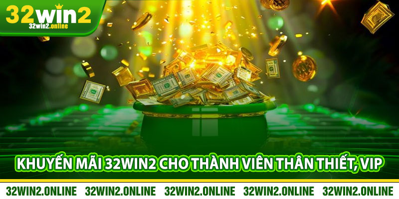 Khuyến Mãi 32win2 Cho Thành Viên Thân Thiết, VIP