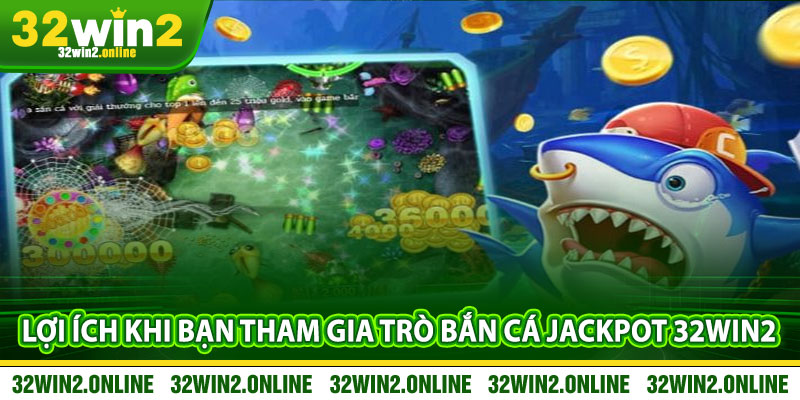 Lợi ích khi bạn tham gia trò bắn cá Jackpot 32win2