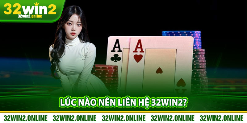 Lúc nào nên liên hệ 32win2?